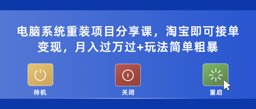 电脑系统重装项目分享课,淘宝即可接单变现,月入过万过+玩法简单粗暴