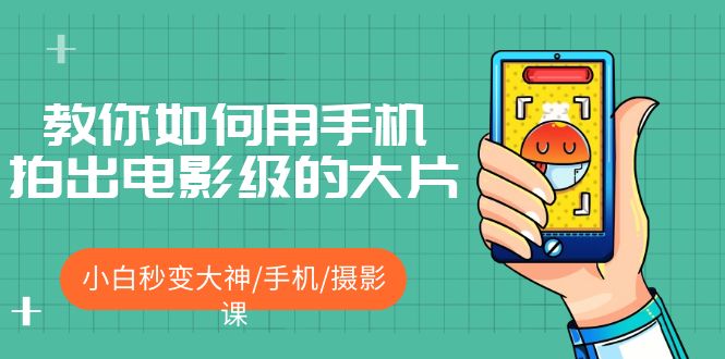 教你如何用手机拍出电影级的大片,小白秒变大神/手机/摄影课