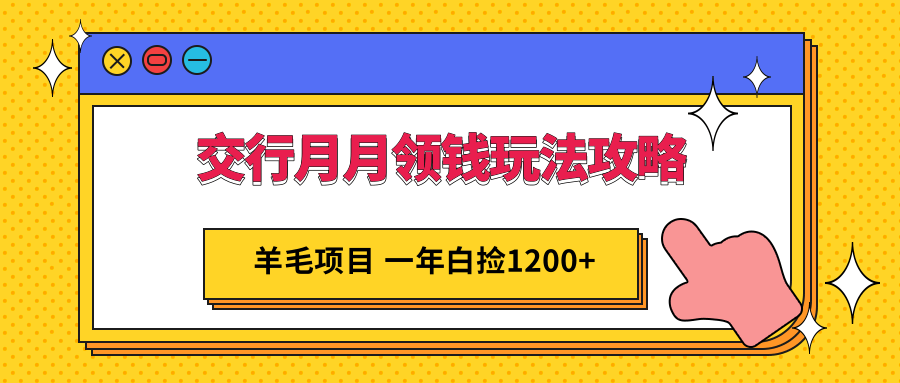 交行月月领钱玩法攻略;羊毛项目,一年白送你1200+