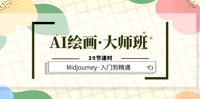AI绘画·大师班,Midjourney·入门到精通(39节课时)